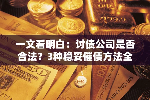 武汉一文看明白：讨债公司是否合法？3种稳妥催债方法全解析