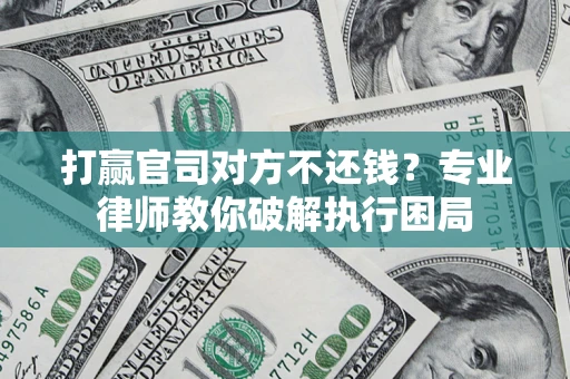 武汉打赢官司对方不还钱？专业律师教你破解执行困局