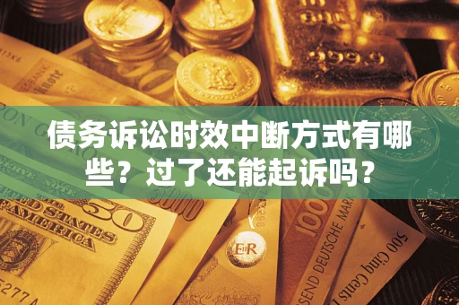 武汉债务诉讼时效中断方式有哪些？过了还能起诉吗？