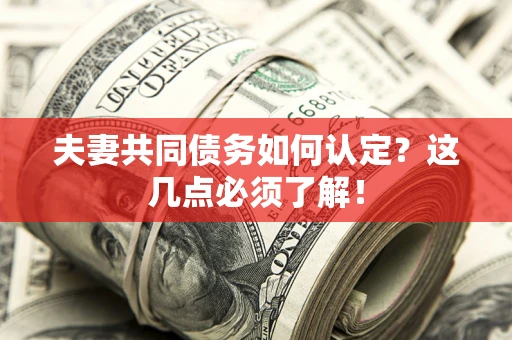 武汉夫妻共同债务如何认定？这几点必须了解！
