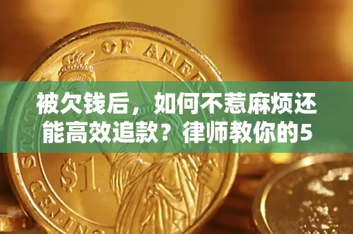 武汉被欠钱后，如何不惹麻烦还能高效追款？律师教你的5步合法讨债法