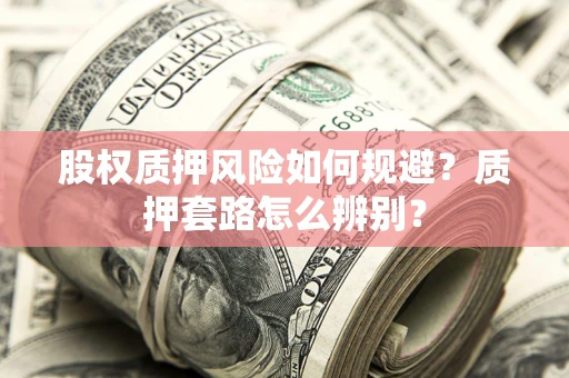武汉股权质押风险如何规避？质押套路怎么辨别？