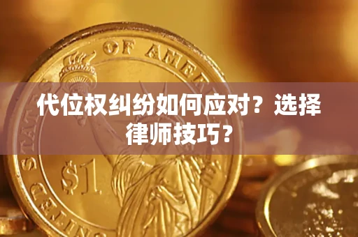 武汉代位权纠纷如何应对？选择律师技巧？