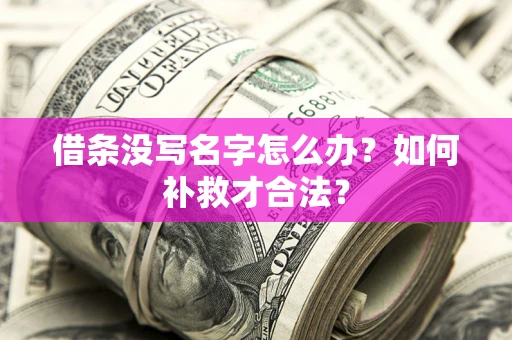 武汉借条没写名字怎么办？如何补救才合法？