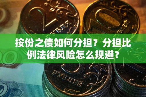 武汉按份之债如何分担？分担比例法律风险怎么规避？