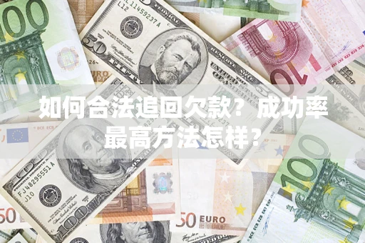武汉如何合法追回欠款？成功率最高方法怎样？