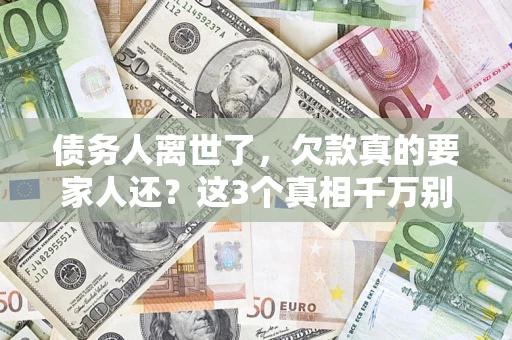 武汉债务人离世了，欠款真的要家人还？这3个真相千万别弄错