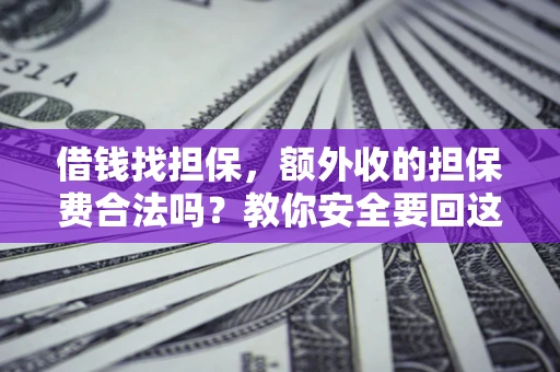 武汉借钱找担保，额外收的担保费合法吗？教你安全要回这笔钱
