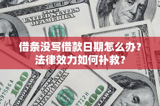 武汉借条没写借款日期怎么办?法律效力如何补救? 武汉借条没写借款日期怎么办?法律效力如何补救?