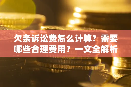 武汉欠条诉讼费怎么计算？需要哪些合理费用？一文全解析