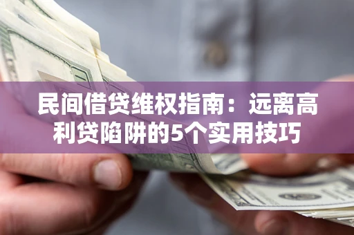 武汉民间借贷维权指南：远离高利贷陷阱的5个实用技巧