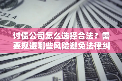 武汉讨债公司怎么选择合法?需要规避哪些风险避免法律纠纷? 武汉讨债公司怎么选择合法?需要规避哪些风险避免法律纠纷?