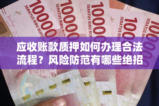 武汉应收账款质押如何办理合法流程？风险防范有哪些绝招？