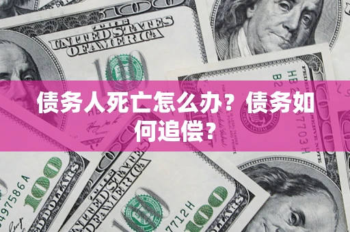 武汉债务人死亡怎么办？债务如何追偿？