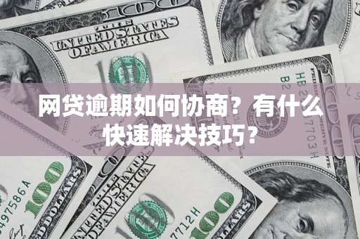 武汉网贷逾期如何协商？有什么快速解决技巧？