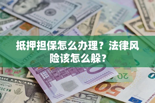武汉抵押担保怎么办理？法律风险该怎么躲？
