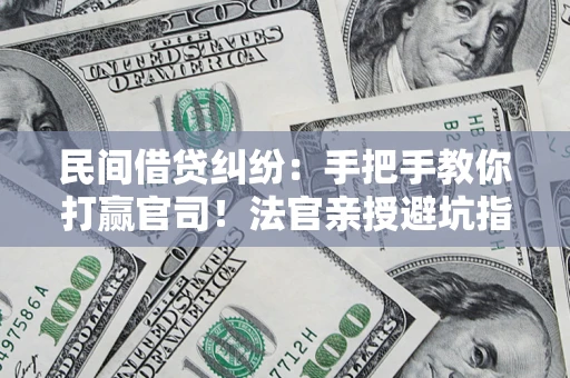 武汉民间借贷纠纷：手把手教你打赢官司！法官亲授避坑指南