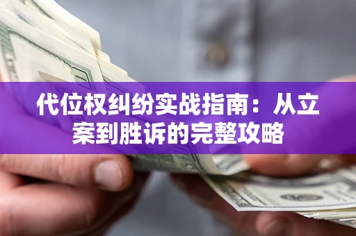 武汉代位权纠纷实战指南：从立案到胜诉的完整攻略