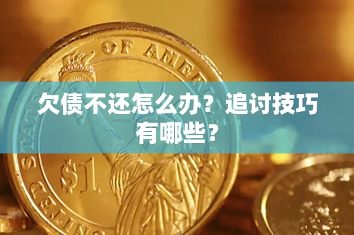 武汉欠债不还怎么办？追讨技巧有哪些？