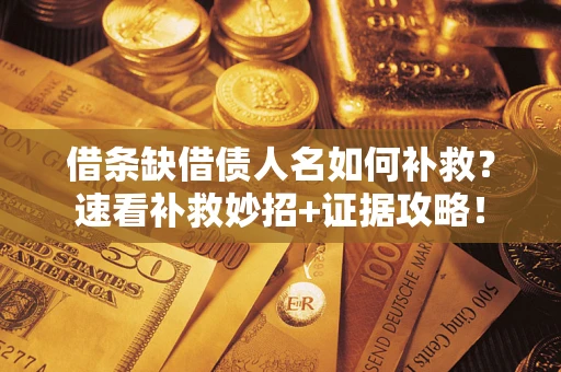 武汉借条缺借债人名如何补救？速看补救妙招+证据攻略！