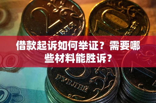 武汉借款起诉如何举证？需要哪些材料能胜诉？