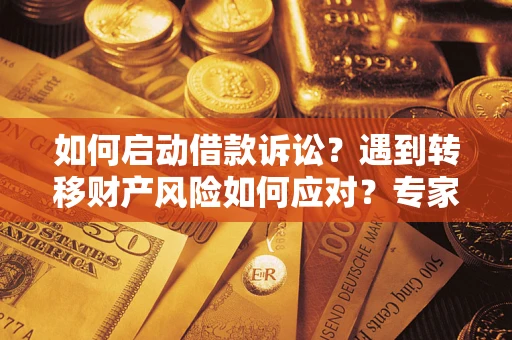 武汉如何启动借款诉讼？遇到转移财产风险如何应对？专家解局支招