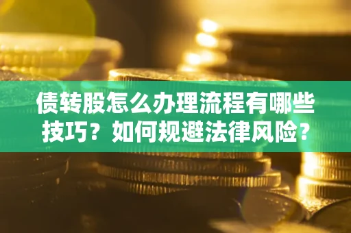 武汉债转股怎么办理流程有哪些技巧？如何规避法律风险？