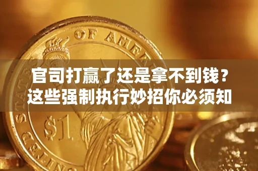 武汉官司打赢了还是拿不到钱？这些强制执行妙招你必须知道