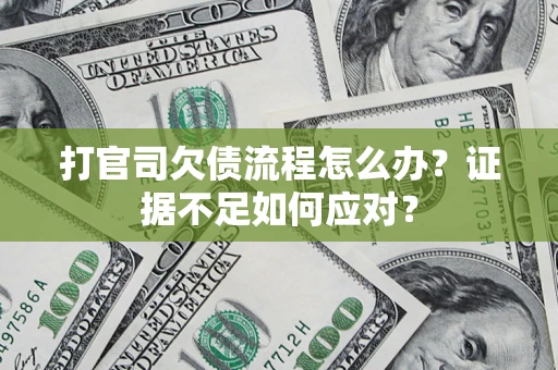 武汉打官司欠债流程怎么办？证据不足如何应对？