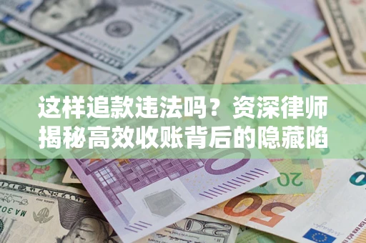 武汉这样追款违法吗？资深律师揭秘高效收账背后的隐藏陷阱