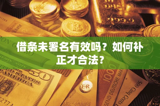 武汉借条未署名有效吗？如何补正才合法？