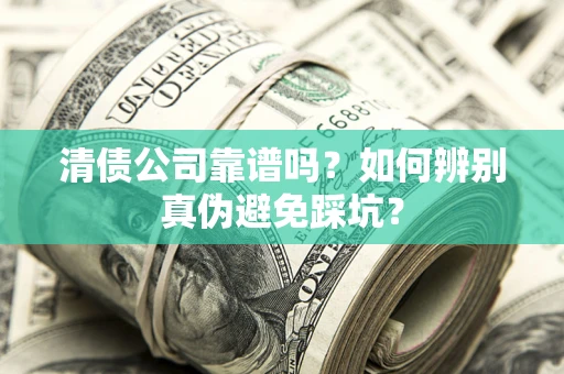 武汉清债公司靠谱吗？如何辨别真伪避免踩坑？