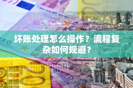 武汉坏账处理怎么操作？流程复杂如何规避？