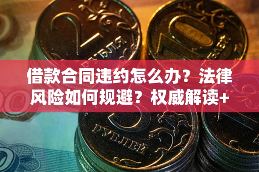 武汉借款合同违约怎么办？法律风险如何规避？权威解读+实用指南