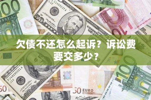 武汉欠债不还怎么起诉？诉讼费要交多少？