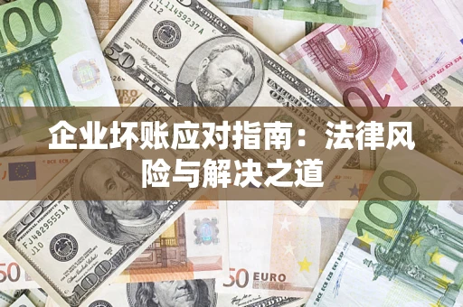 武汉企业坏账应对指南：法律风险与解决之道