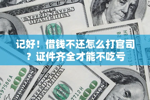 武汉记好！借钱不还怎么打官司？证件齐全才能不吃亏