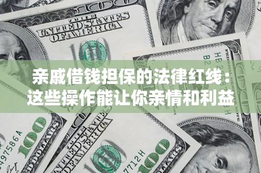 武汉亲戚借钱担保的法律红线：这些操作能让你亲情和利益两不误