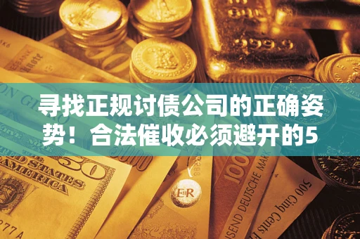 武汉寻找正规讨债公司的正确姿势！合法催收必须避开的5大雷区