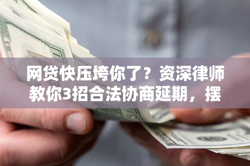 武汉网贷快压垮你了？资深律师教你3招合法协商延期，摆脱暴力催收！