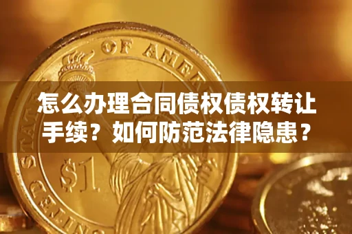 武汉怎么办理合同债权债权转让手续？如何防范法律隐患？