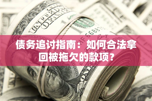 武汉债务追讨指南：如何合法拿回被拖欠的款项？