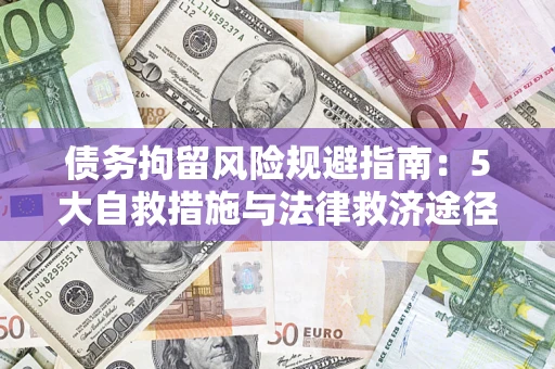 武汉债务拘留风险规避指南：5大自救措施与法律救济途径