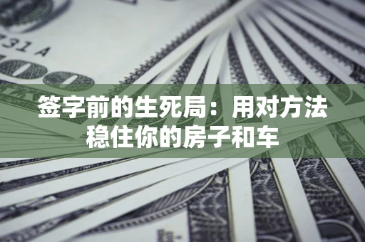 武汉签字前的生死局：用对方法稳住你的房子和车