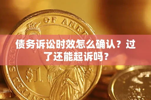 武汉债务诉讼时效怎么确认？过了还能起诉吗？