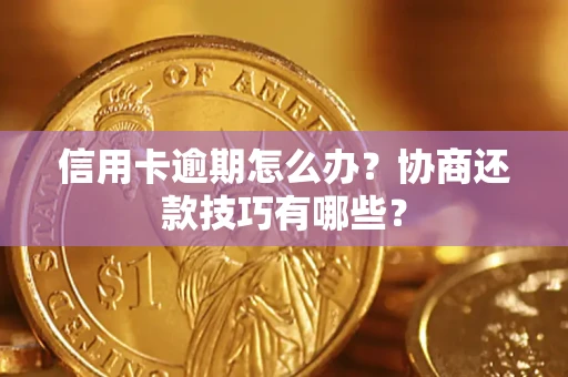 武汉信用卡逾期怎么办？协商还款技巧有哪些？