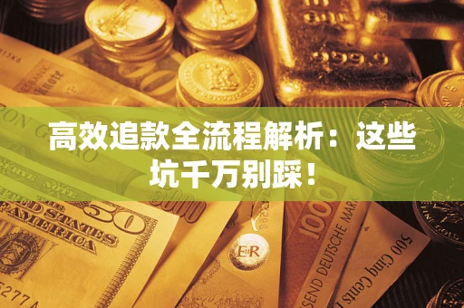 武汉高效追款全流程解析：这些坑千万别踩！
