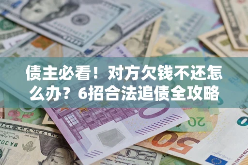 武汉债主必看！对方欠钱不还怎么办？6招合法追债全攻略