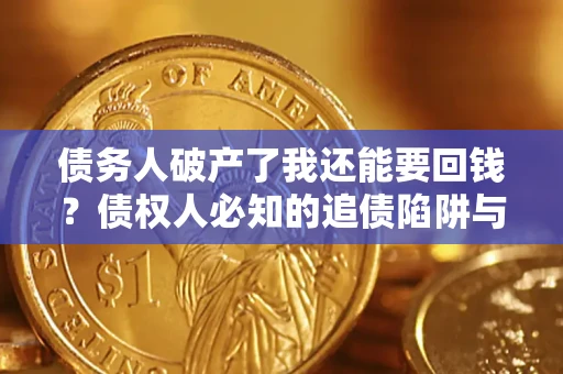 武汉债务人破产了我还能要回钱？债权人必知的追债陷阱与破局之道