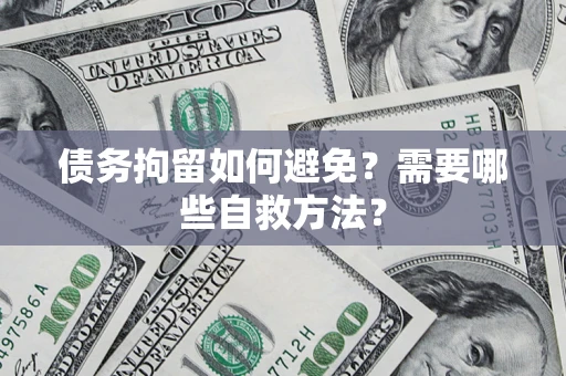 武汉债务拘留如何避免？需要哪些自救方法？